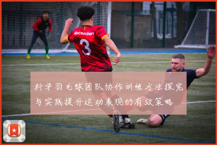 科学羽毛球团队协作训练方法探究与实践提升运动表现的有效策略