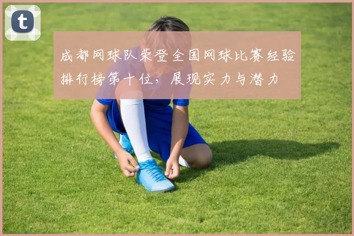 成都网球队荣登全国网球比赛经验排行榜第十位，展现实力与潜力