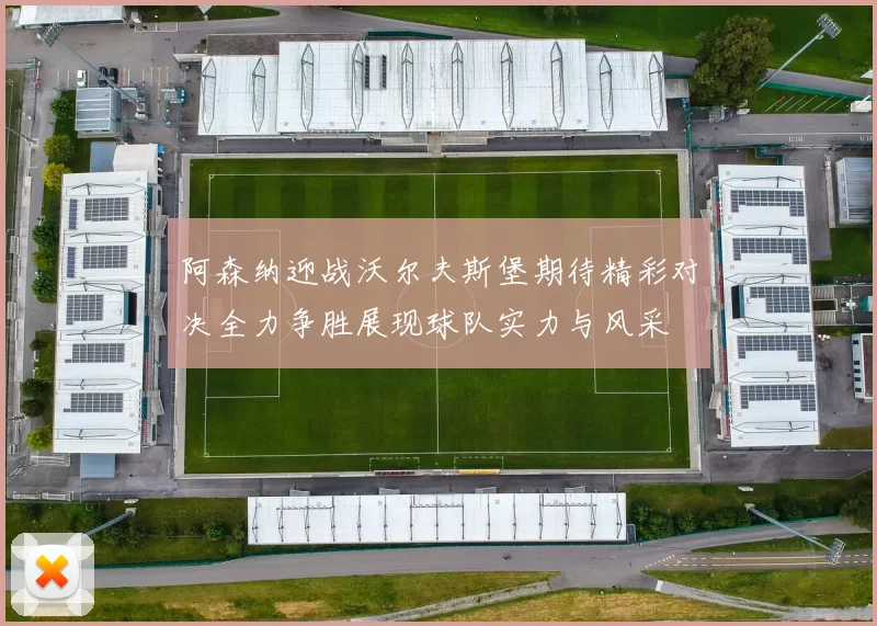 阿森纳迎战沃尔夫斯堡期待精彩对决全力争胜展现球队实力与风采