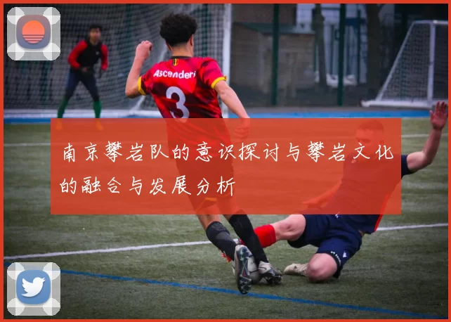 南京攀岩队的意识探讨与攀岩文化的融合与发展分析