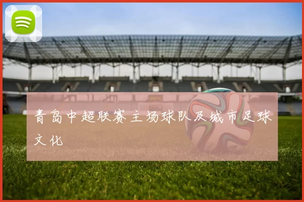 青岛中超联赛主场球队及城市足球文化