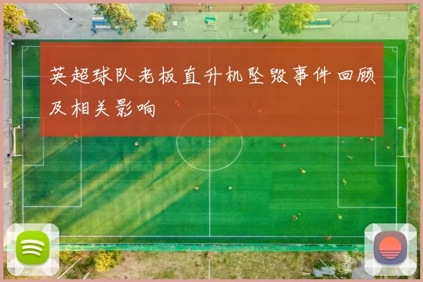 英超球队老板直升机坠毁事件回顾及相关影响