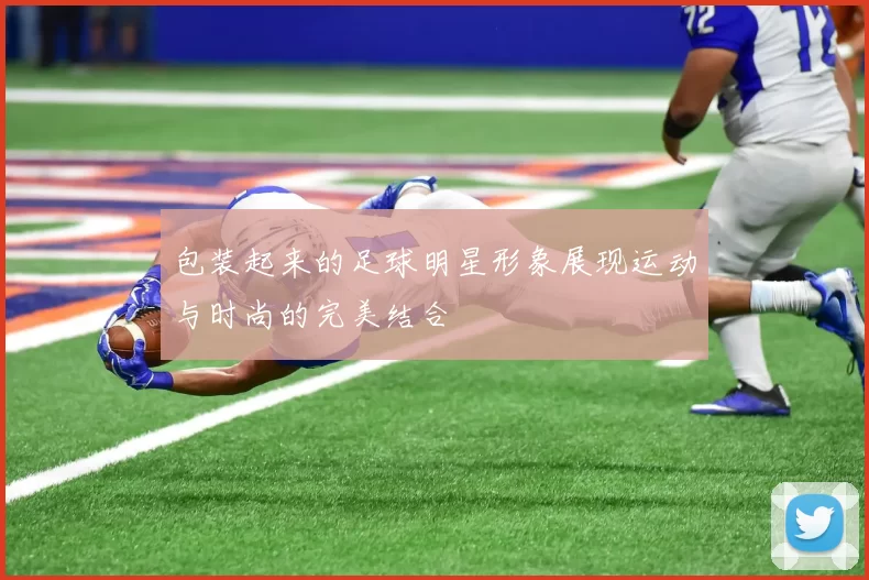 包装起来的足球明星形象展现运动与时尚的完美结合
