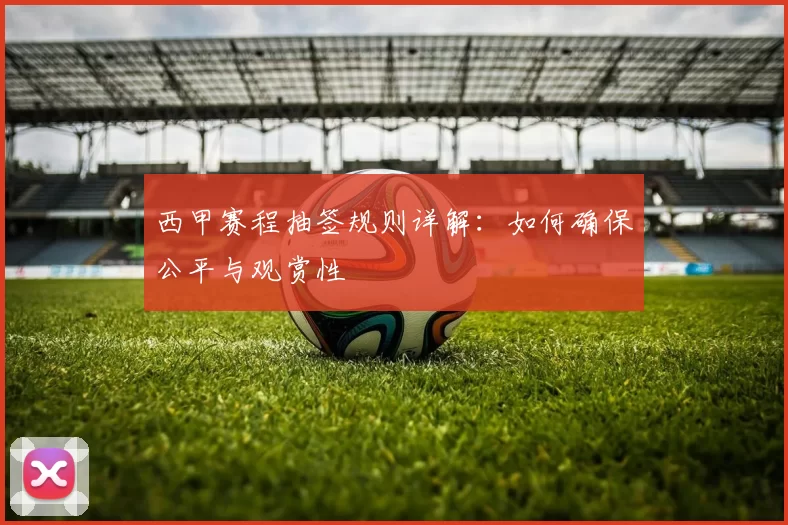 西甲赛程抽签规则详解：如何确保公平与观赏性