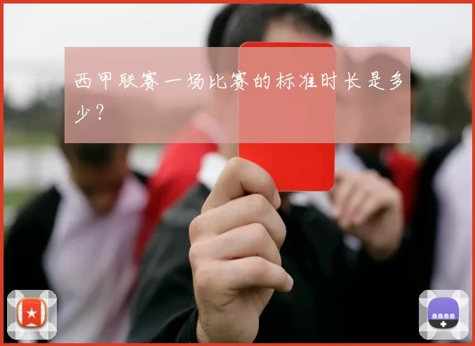 西甲联赛一场比赛的标准时长是多少？