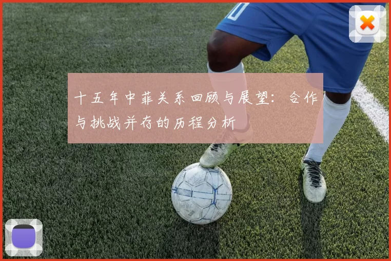 十五年中菲关系回顾与展望：合作与挑战并存的历程分析