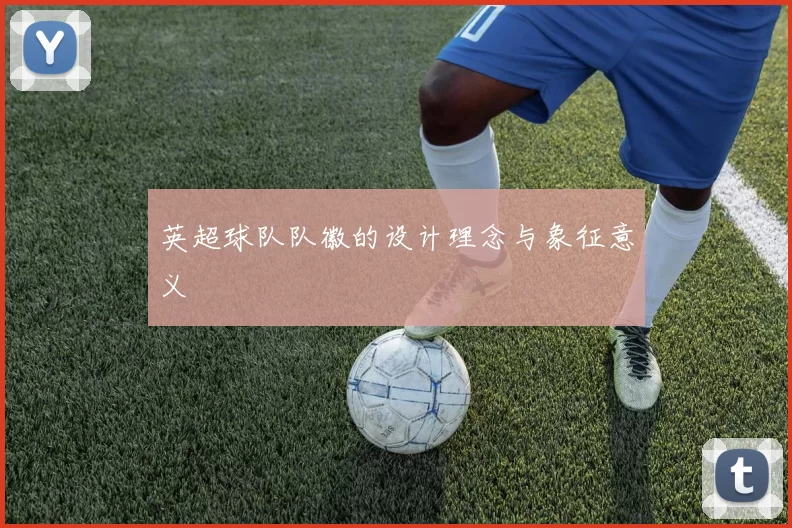 英超球队队徽的设计理念与象征意义