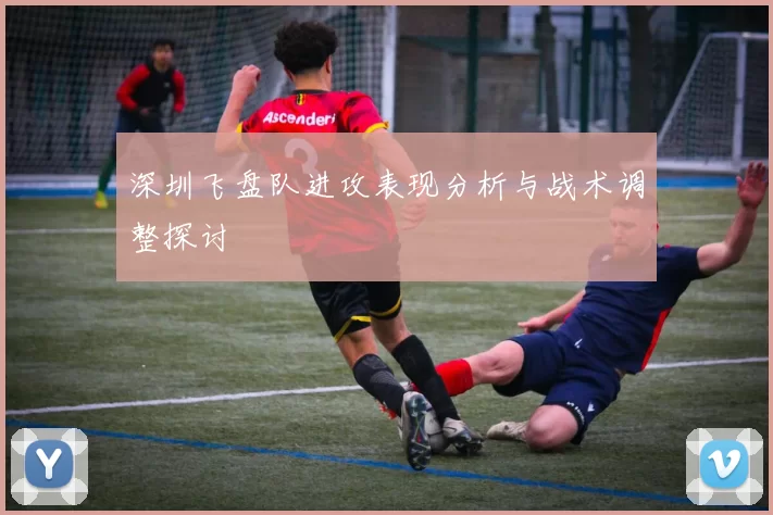 深圳飞盘队进攻表现分析与战术调整探讨