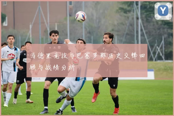马德里竞技与巴塞罗那历史交锋回顾与战绩分析