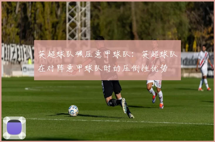 英超球队碾压意甲球队：英超球队在对阵意甲球队时的压倒性优势