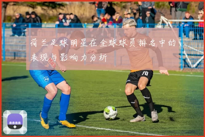 荷兰足球明星在全球球员排名中的表现与影响力分析