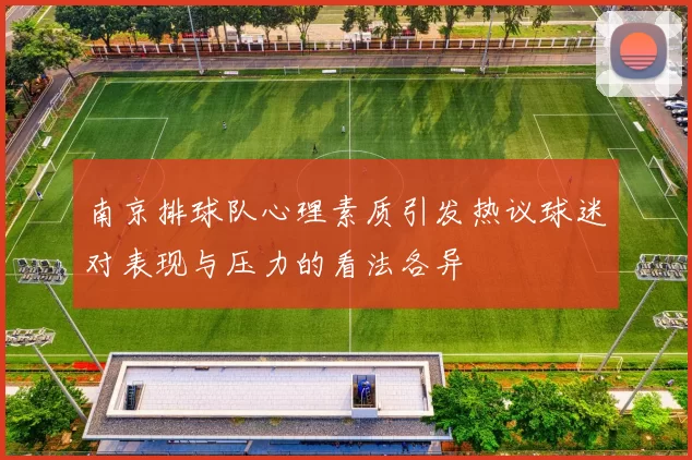 南京排球队心理素质引发热议球迷对表现与压力的看法各异