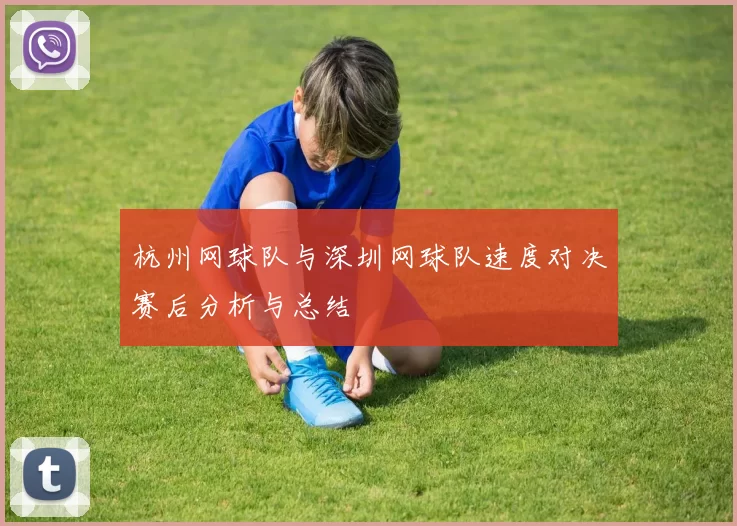 杭州网球队与深圳网球队速度对决赛后分析与总结