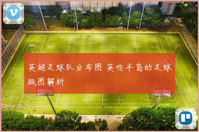 英超足球队分布图 英伦半岛的足球版图解析