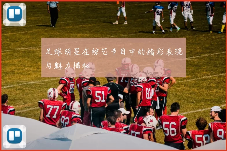 足球明星在综艺节目中的精彩表现与魅力揭秘