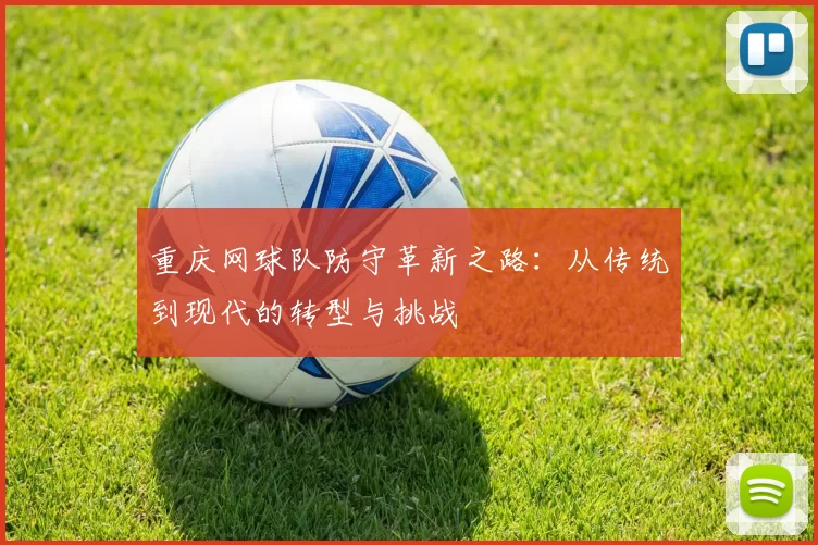 重庆网球队防守革新之路：从传统到现代的转型与挑战