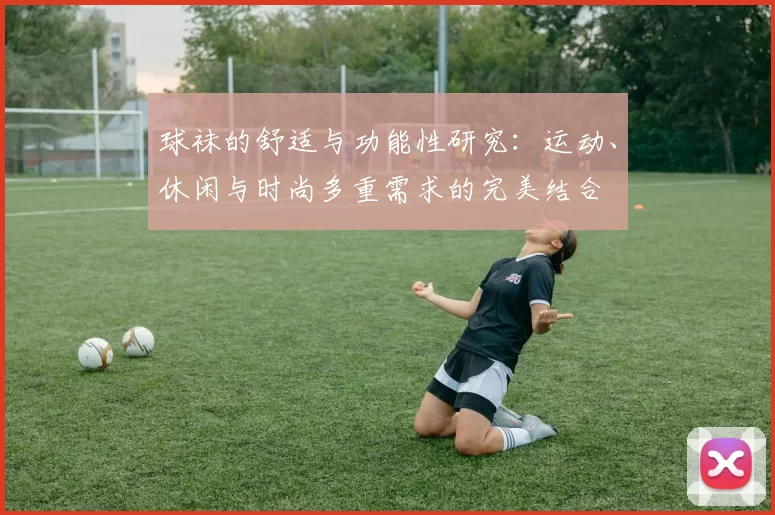 球袜的舒适与功能性研究：运动、休闲与时尚多重需求的完美结合