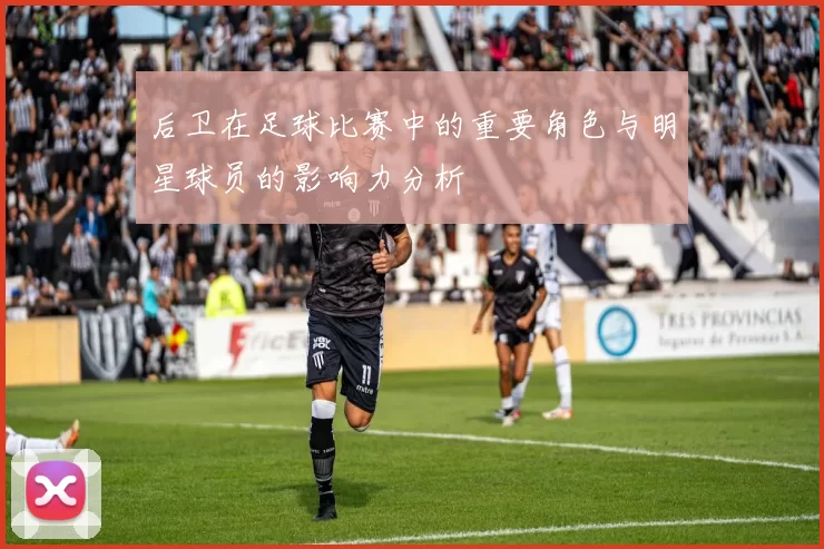 后卫在足球比赛中的重要角色与明星球员的影响力分析