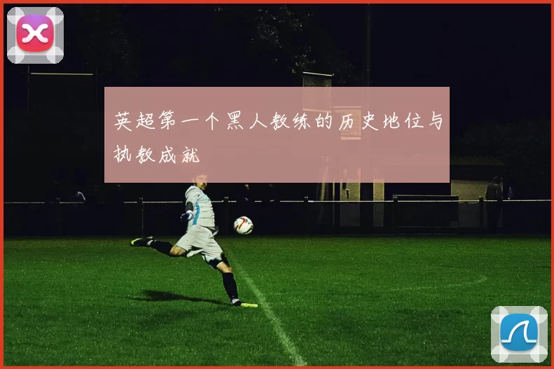 英超第一个黑人教练的历史地位与执教成就