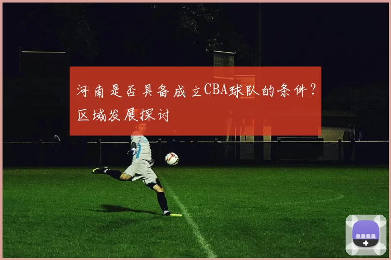 河南是否具备成立CBA球队的条件？区域发展探讨