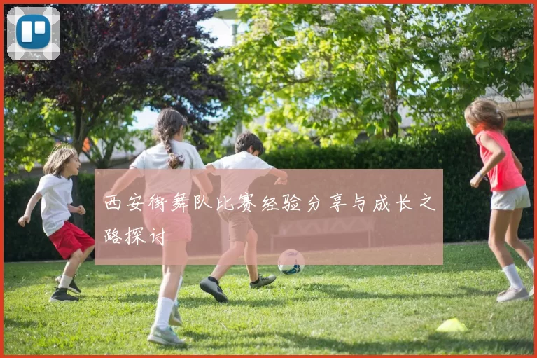 西安街舞队比赛经验分享与成长之路探讨