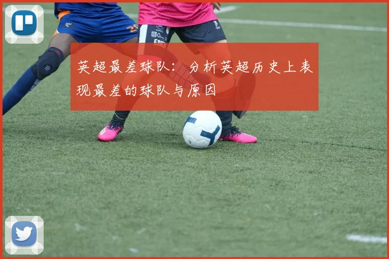 英超最差球队：分析英超历史上表现最差的球队与原因