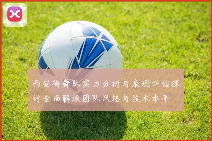 西安街舞队实力分析与表现评估探讨全面解读团队风格与技术水平