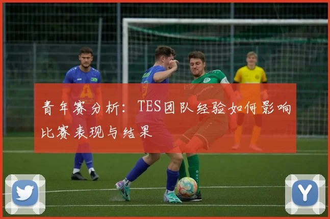 青年赛分析：TES团队经验如何影响比赛表现与结果