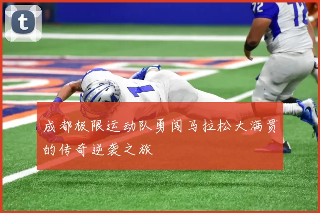 成都极限运动队勇闯马拉松大满贯的传奇逆袭之旅