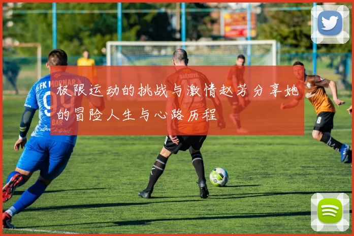 极限运动的挑战与激情赵芳分享她的冒险人生与心路历程