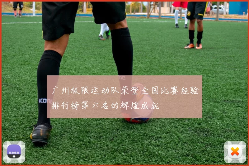 广州极限运动队荣登全国比赛经验排行榜第六名的辉煌成就