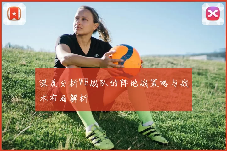 深度分析WE战队的阵地战策略与战术布局解析
