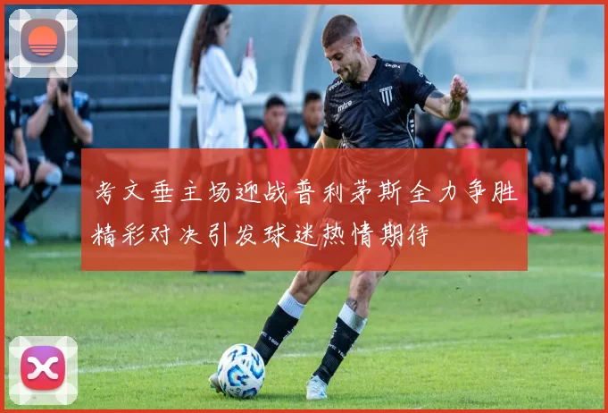 考文垂主场迎战普利茅斯全力争胜精彩对决引发球迷热情期待