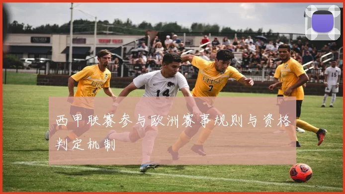 西甲联赛参与欧洲赛事规则与资格判定机制