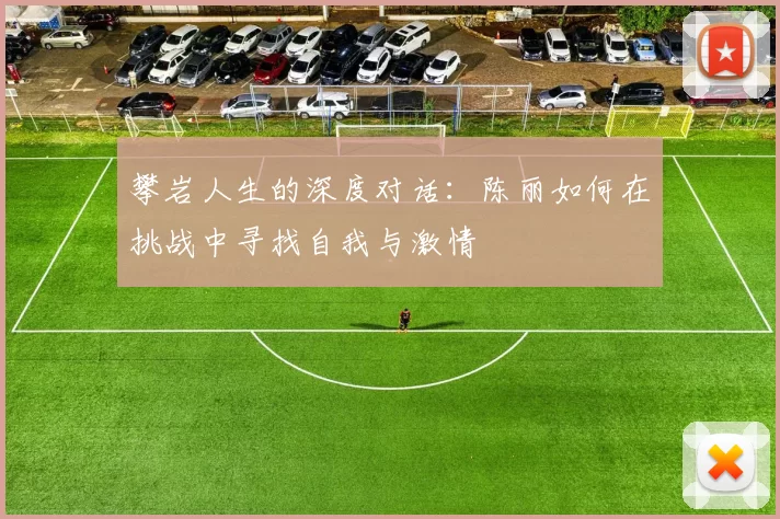 攀岩人生的深度对话：陈丽如何在挑战中寻找自我与激情