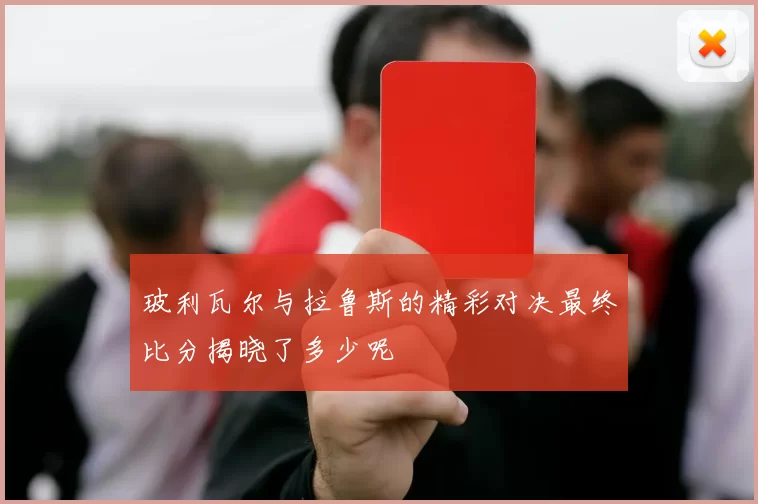 玻利瓦尔与拉鲁斯的精彩对决最终比分揭晓了多少呢