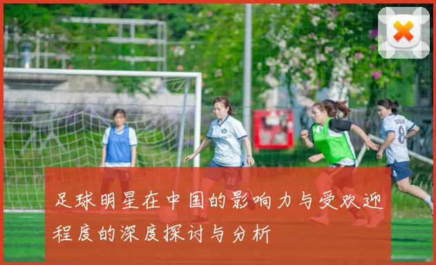 足球明星在中国的影响力与受欢迎程度的深度探讨与分析