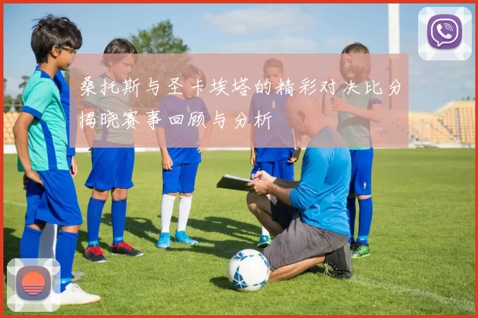桑托斯与圣卡埃塔的精彩对决比分揭晓赛事回顾与分析