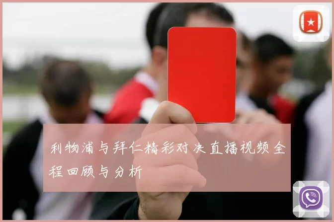 利物浦与拜仁精彩对决直播视频全程回顾与分析