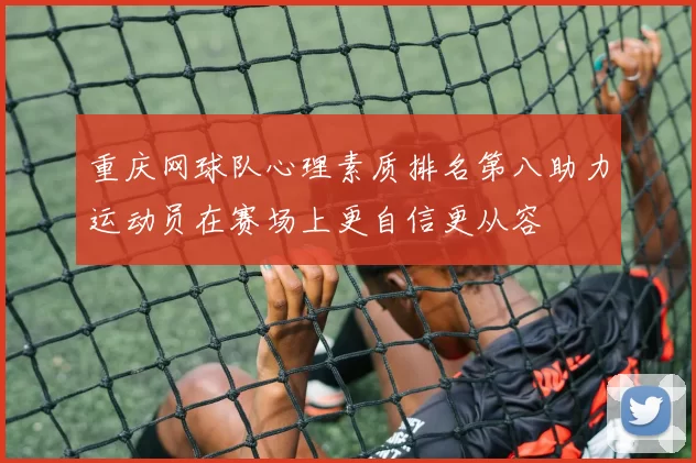 重庆网球队心理素质排名第八助力运动员在赛场上更自信更从容