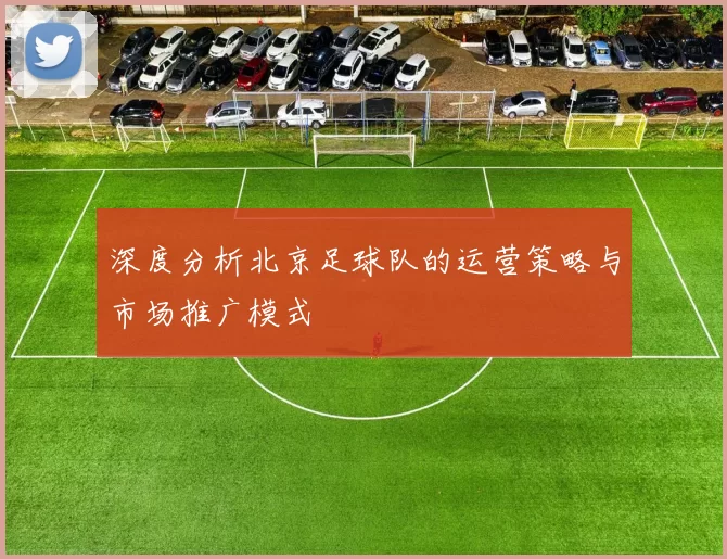 深度分析北京足球队的运营策略与市场推广模式