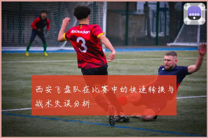 西安飞盘队在比赛中的快速转换与战术失误分析