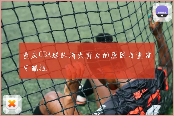 重庆CBA球队消失背后的原因与重建可能性