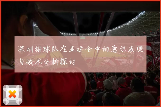 深圳排球队在亚运会中的意识表现与战术分析探讨