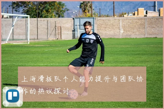 上海滑板队个人能力提升与团队协作的热议探讨