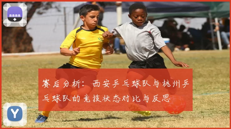赛后分析：西安乒乓球队与杭州乒乓球队的竞技状态对比与反思